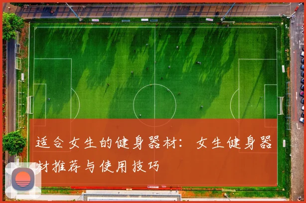适合女生的健身器材:女生健身器材推荐与使用技巧