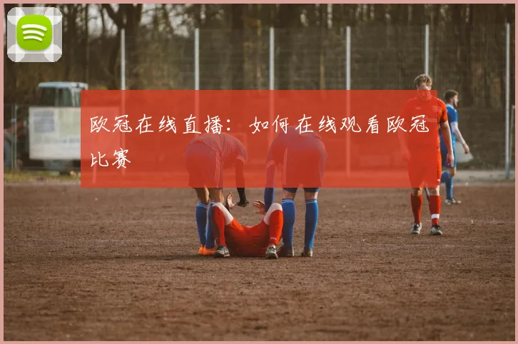 欧冠在线直播：如何在线观看欧冠比赛
