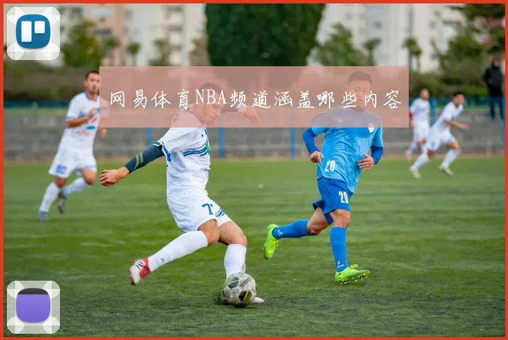 网易体育NBA频道涵盖哪些内容
