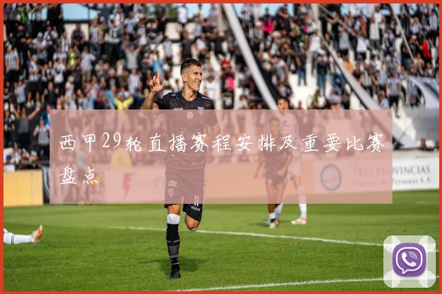 西甲29轮直播赛程安排及重要比赛盘点