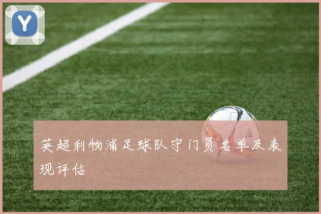 英超利物浦足球队守门员名单及表现评估