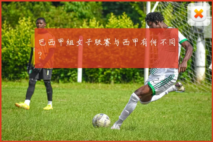 巴西甲组女子联赛与西甲有何不同？