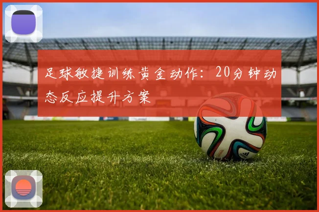 足球敏捷训练黄金动作：20分钟动态反应提升方案