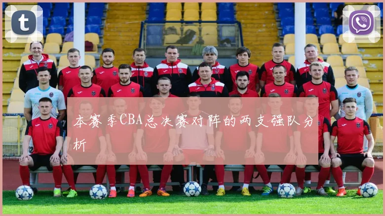 本赛季CBA总决赛对阵的两支强队分析