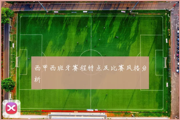 西甲西班牙赛程特点及比赛风格分析