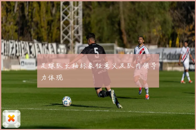 足球队长袖标象征意义及队内领导力体现