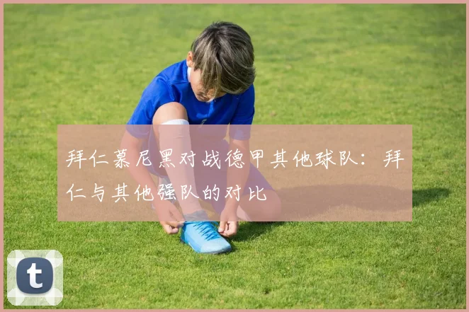 拜仁慕尼黑对战德甲其他球队：拜仁与其他强队的对比