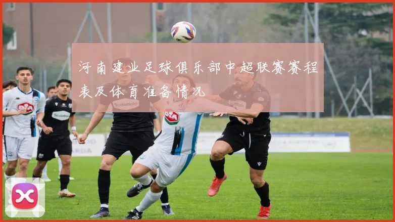 河南建业足球俱乐部中超联赛赛程表及体育准备情况