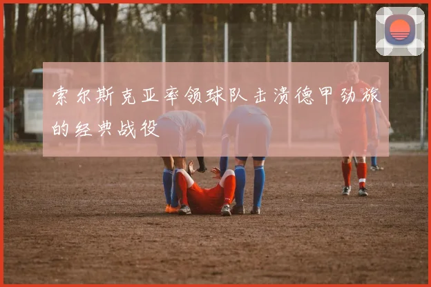 索尔斯克亚率领球队击溃德甲劲旅的经典战役